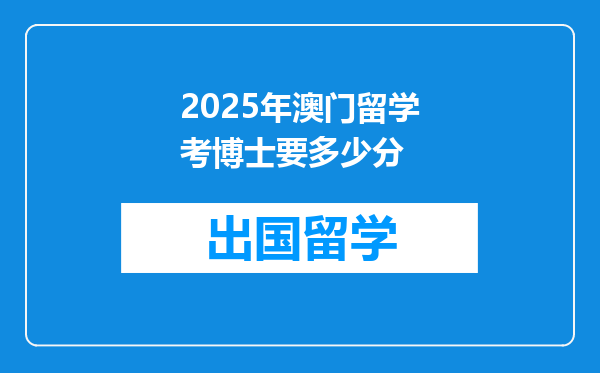 2025年澳门留学考博士要多少分