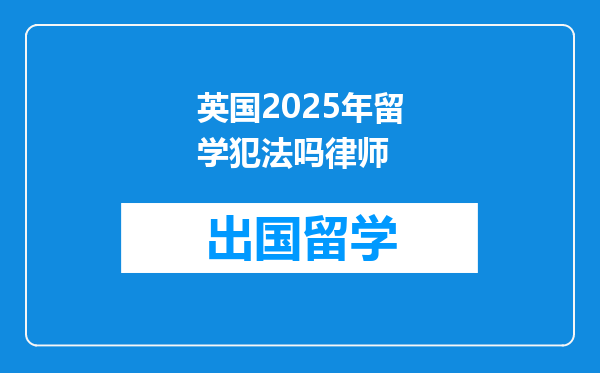 英国2025年留学犯法吗律师