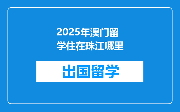 2025年澳门留学住在珠江哪里
