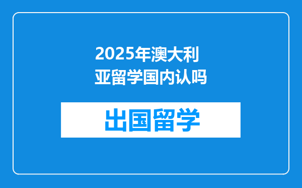 2025年澳大利亚留学国内认吗