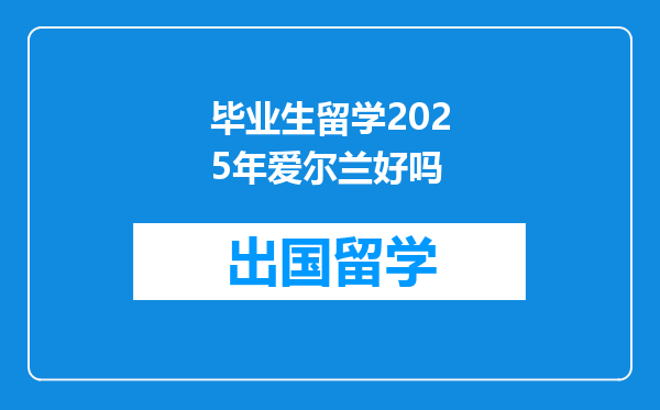 毕业生留学2025年爱尔兰好吗