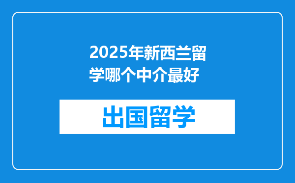 2025年新西兰留学哪个中介最好