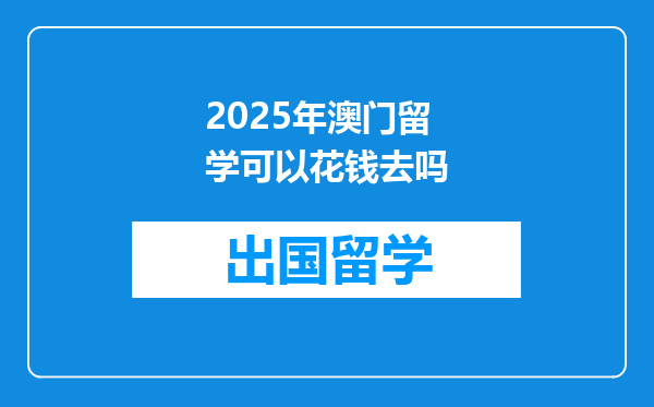 2025年澳门留学可以花钱去吗