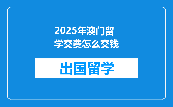 2025年澳门留学交费怎么交钱