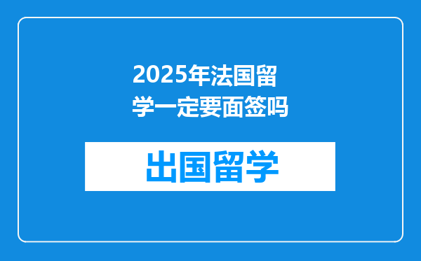 2025年法国留学一定要面签吗