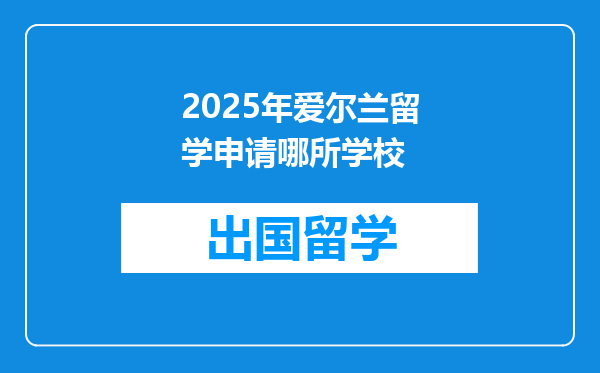 2025年爱尔兰留学申请哪所学校