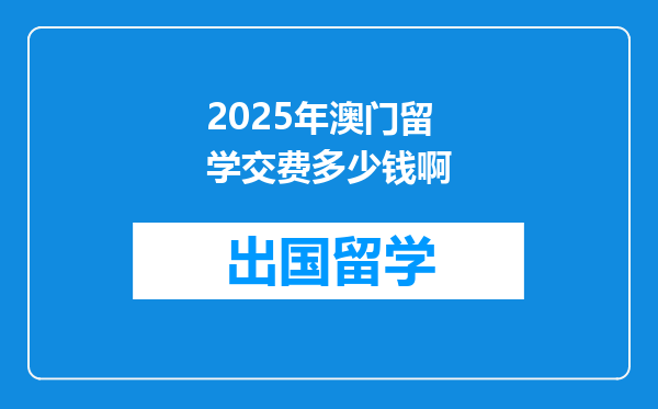 2025年澳门留学交费多少钱啊