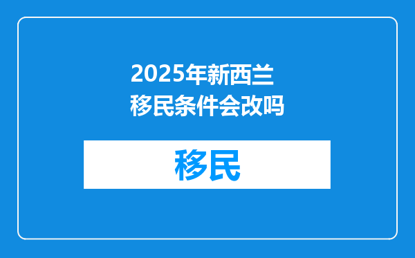 2025年新西兰移民条件会改吗
