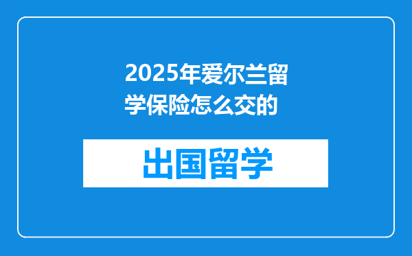 2025年爱尔兰留学保险怎么交的