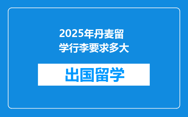 2025年丹麦留学行李要求多大