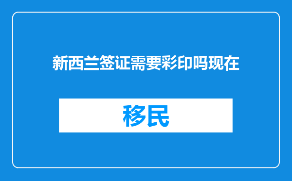 新西兰签证需要彩印吗现在