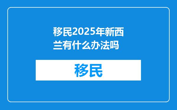 移民2025年新西兰有什么办法吗