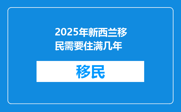 2025年新西兰移民需要住满几年