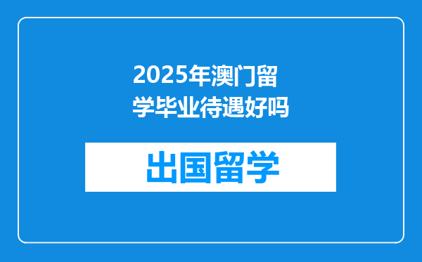 2025年澳门留学毕业待遇好吗