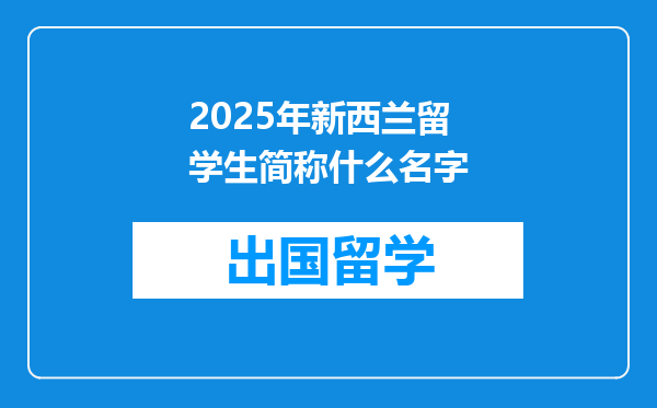 2025年新西兰留学生简称什么名字