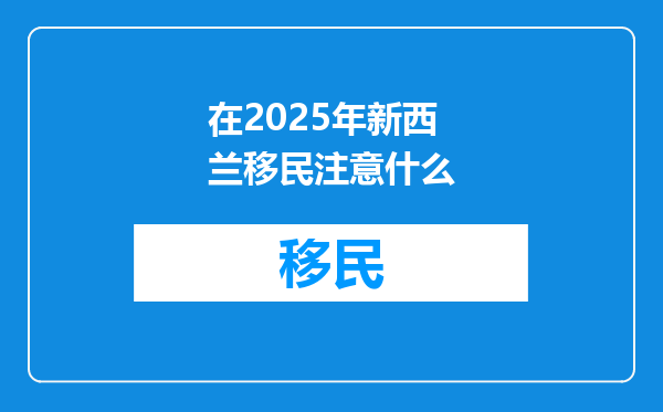 在2025年新西兰移民注意什么