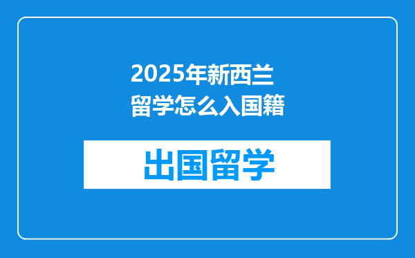 2025年新西兰留学怎么入国籍