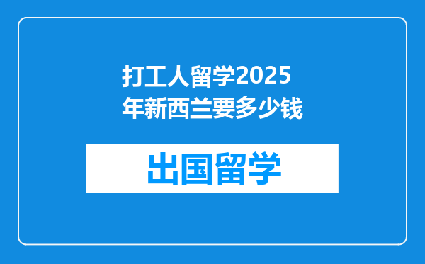 打工人留学2025年新西兰要多少钱