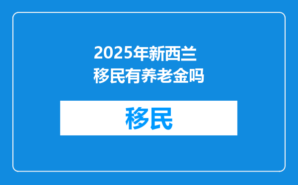 2025年新西兰移民有养老金吗