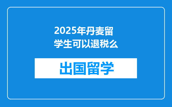 2025年丹麦留学生可以退税么