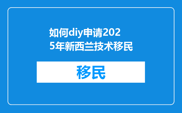 如何diy申请2025年新西兰技术移民