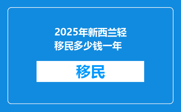 2025年新西兰轻移民多少钱一年