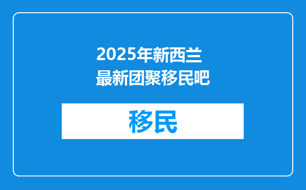 2025年新西兰最新团聚移民吧