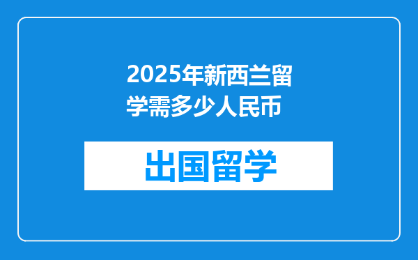 2025年新西兰留学需多少人民币