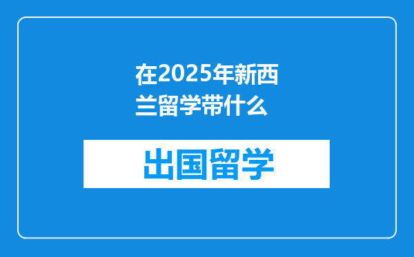 在2025年新西兰留学带什么