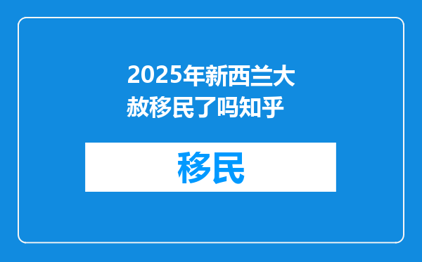 2025年新西兰大赦移民了吗知乎