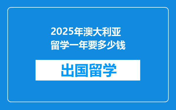 2025年澳大利亚留学一年要多少钱