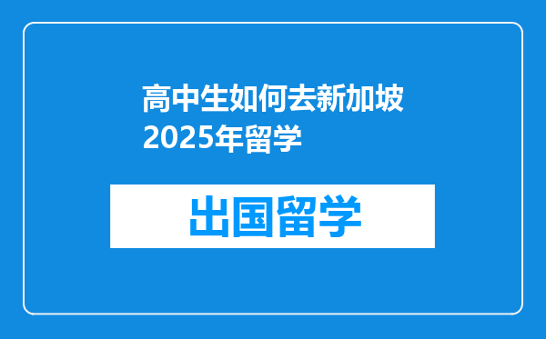 高中生如何去新加坡2025年留学