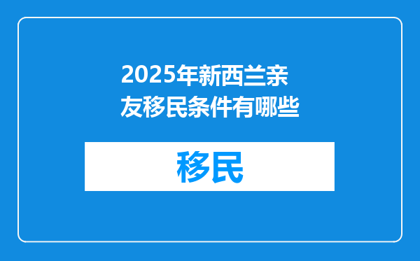 2025年新西兰亲友移民条件有哪些