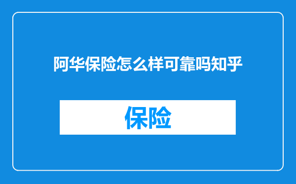 阿华保险怎么样可靠吗知乎