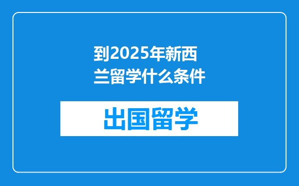 到2025年新西兰留学什么条件