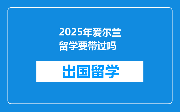 2025年爱尔兰留学要带过吗