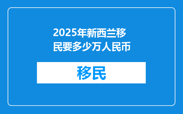 2025年新西兰移民要多少万人民币