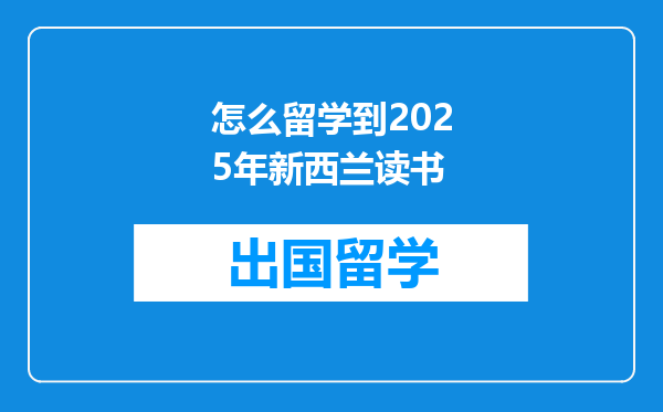 怎么留学到2025年新西兰读书