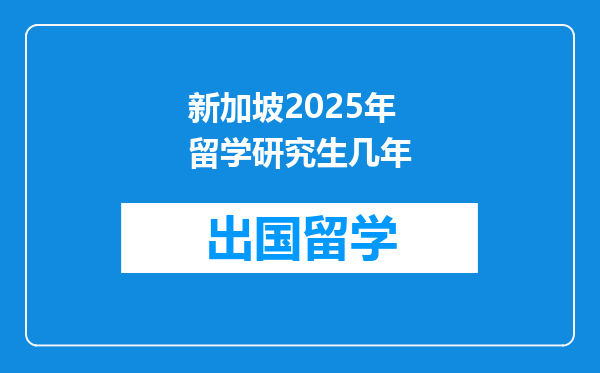 新加坡2025年留学研究生几年