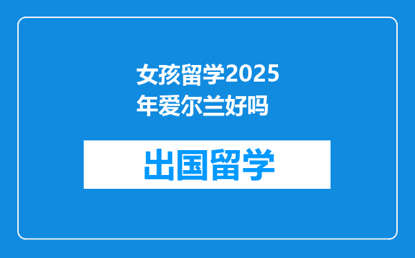 女孩留学2025年爱尔兰好吗
