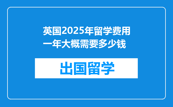 英国2025年留学费用一年大概需要多少钱