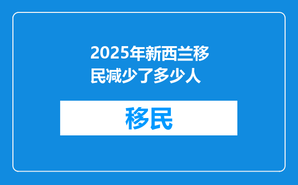 2025年新西兰移民减少了多少人