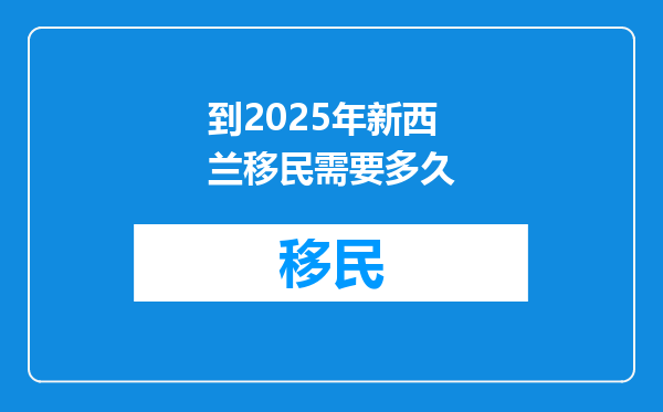 到2025年新西兰移民需要多久