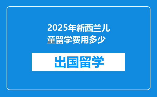 2025年新西兰儿童留学费用多少