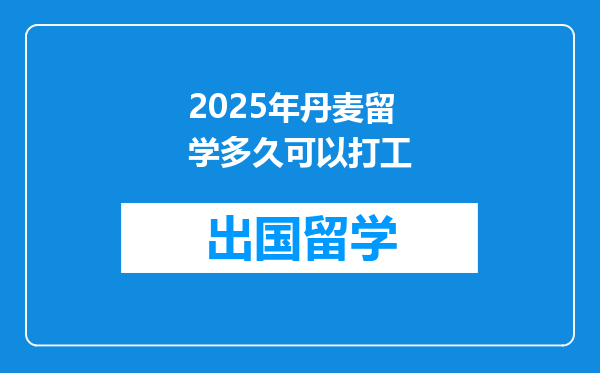 2025年丹麦留学多久可以打工