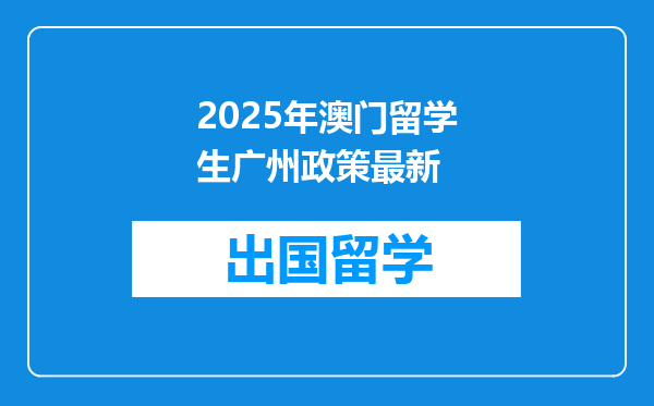 2025年澳门留学生广州政策最新