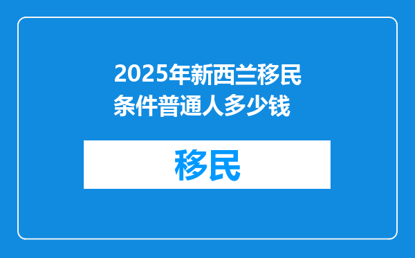 2025年新西兰移民条件普通人多少钱