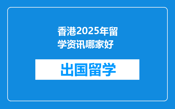 香港2025年留学资讯哪家好