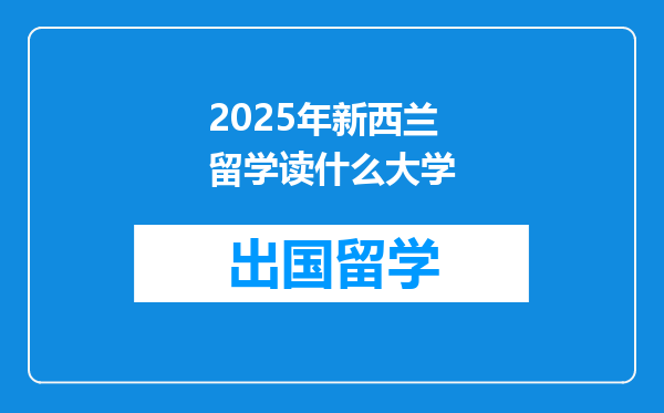 2025年新西兰留学读什么大学
