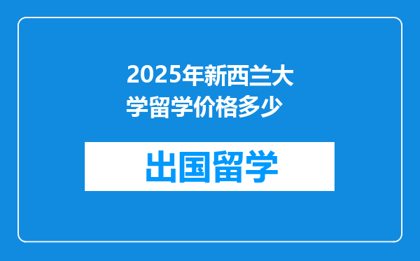2025年新西兰大学留学价格多少
